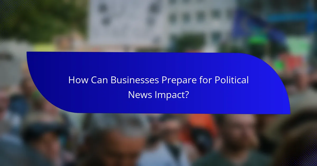 How Can Businesses Prepare for Political News Impact?