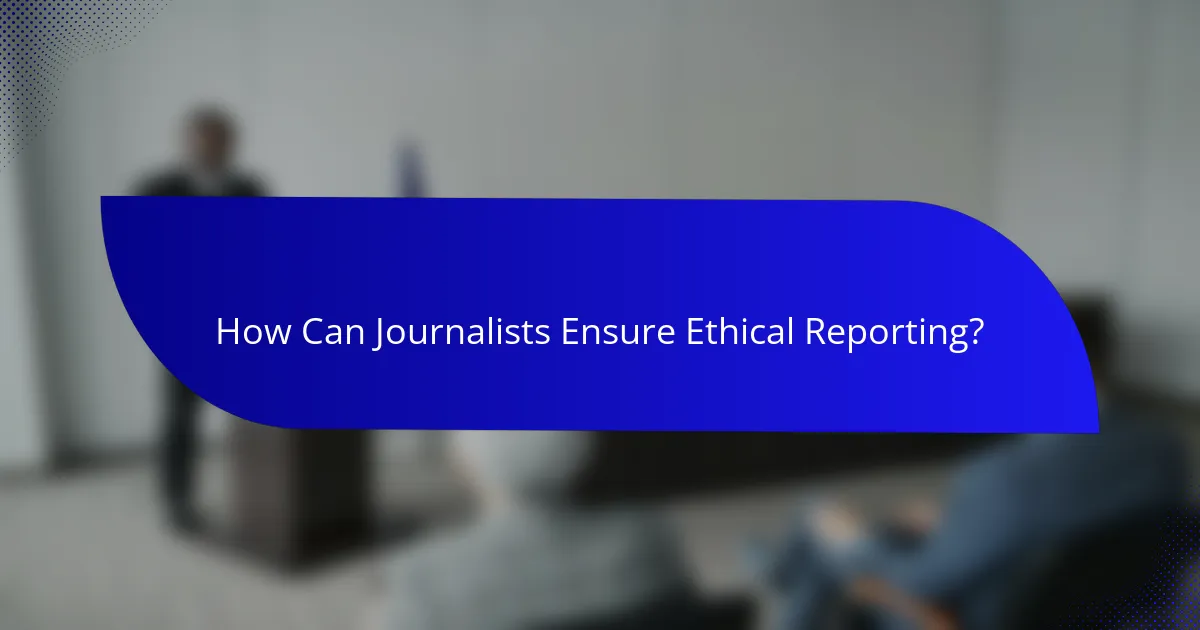 How Can Journalists Ensure Ethical Reporting?