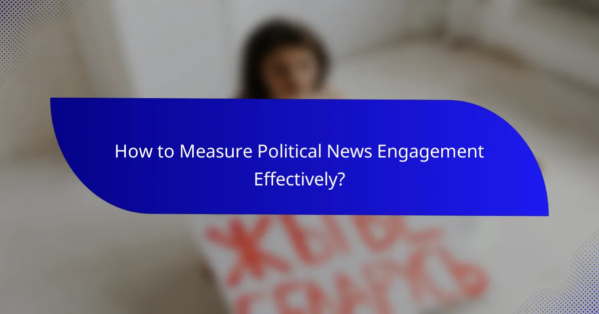 How to Measure Political News Engagement Effectively?