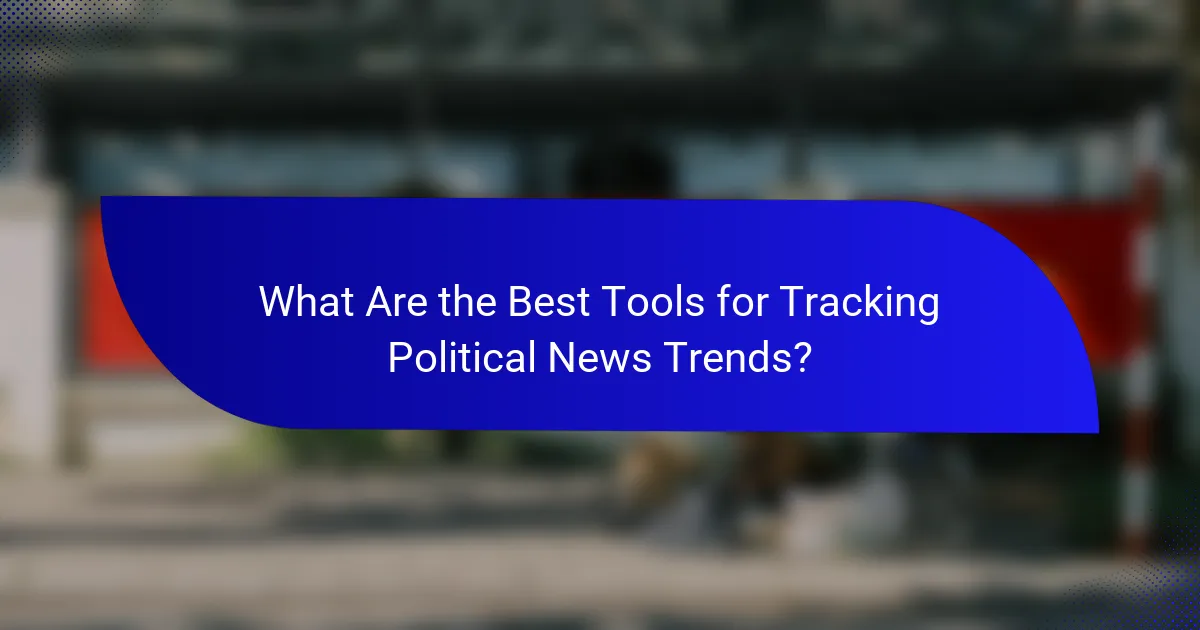 What Are the Best Tools for Tracking Political News Trends?
