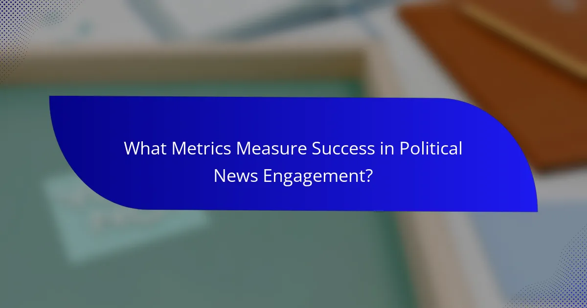 What Metrics Measure Success in Political News Engagement?